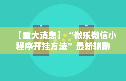 【重大消息】“微乐微信小程序开挂方法”最新辅助详细教程