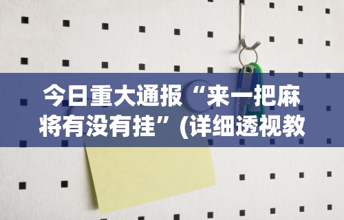 今日重大通报“来一把麻将有没有挂	”(详细透视教程)-