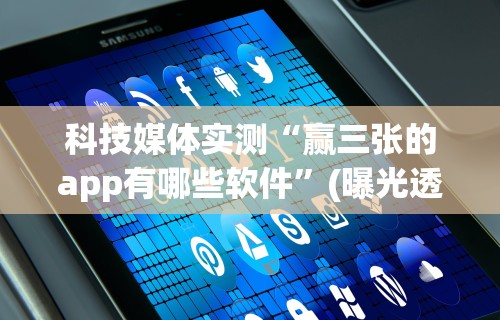 科技媒体实测“赢三张的app有哪些软件”(曝光透视必备猫腻)