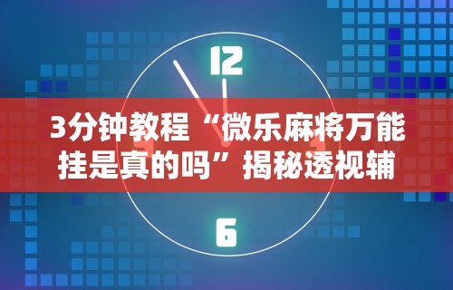 3分钟教程“微乐麻将万能挂是真的吗”揭秘透视辅助万能挂用法