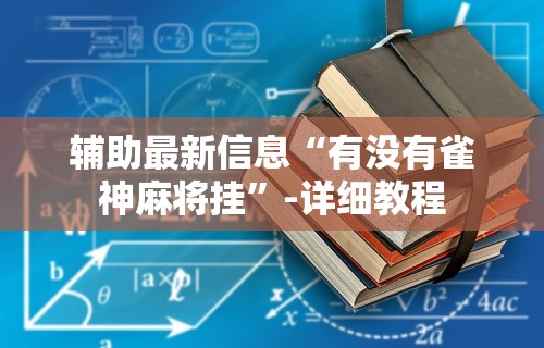 辅助最新信息“有没有雀神麻将挂”-详细教程