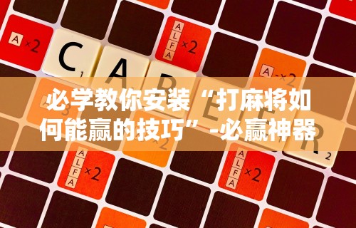必学教你安装“打麻将如何能赢的技巧”-必赢神器安装