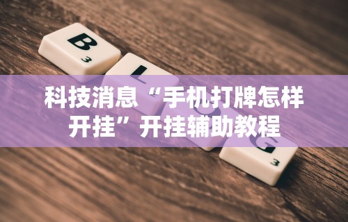 科技消息“手机打牌怎样开挂	”开挂辅助教程