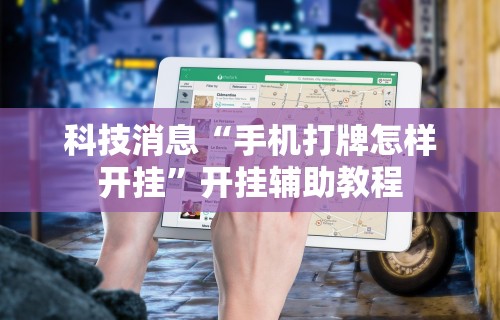 科技消息“手机打牌怎样开挂”开挂辅助教程