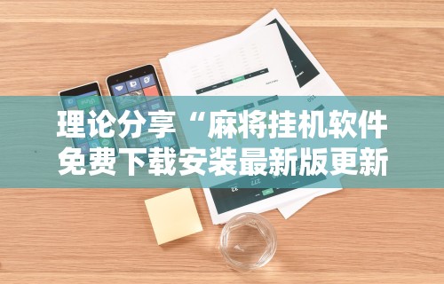 理论分享“麻将挂机软件免费下载安装最新版更新内容”通用版下载教程！