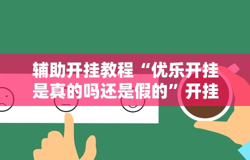辅助开挂教程“优乐开挂是真的吗还是假的	”开挂辅助软件教程
