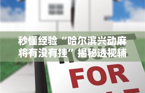 秒懂经验“哈尔滨兴动麻将有没有挂”揭秘透视辅助万能挂用法