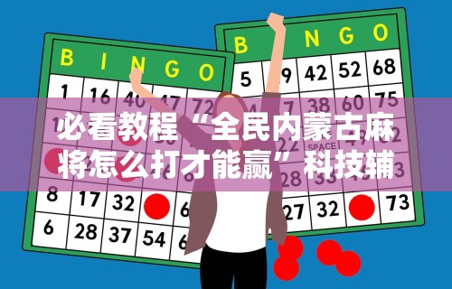 必看教程“全民内蒙古麻将怎么打才能赢”科技辅助神器手机版教程