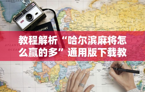 教程解析“哈尔滨麻将怎么赢的多”通用版下载教程