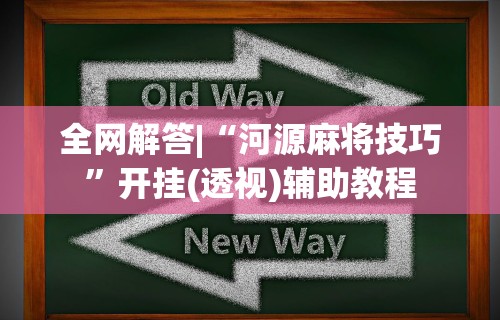 全网解答|“河源麻将技巧”开挂(透视)辅助教程
