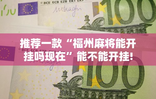 推荐一款“福州麻将能开挂吗现在”能不能开挂!