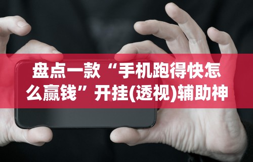 盘点一款“手机跑得快怎么赢钱	”开挂(透视)辅助神器