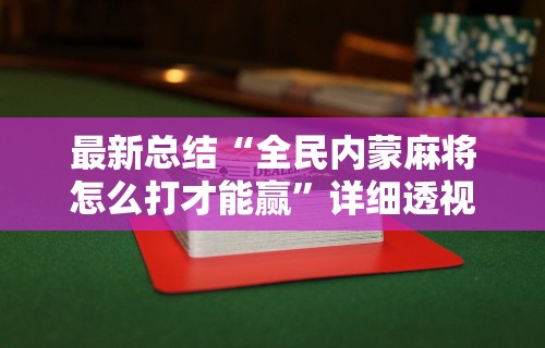 最新总结“全民内蒙麻将怎么打才能赢”详细透视辅助教程官方正版下载
