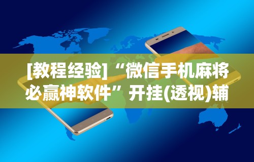 [教程经验]“微信手机麻将必赢神软件”开挂(透视)辅助神器