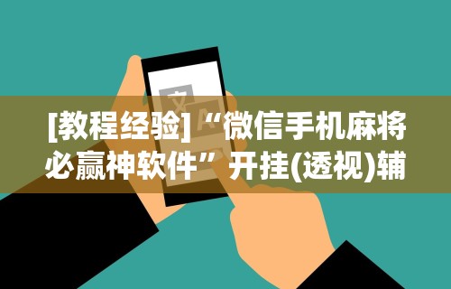 [教程经验]“微信手机麻将必赢神软件”开挂(透视)辅助神器