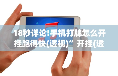 18秒详论!手机打牌怎么开挂跑得快(透视)”开挂(透视)辅助教程