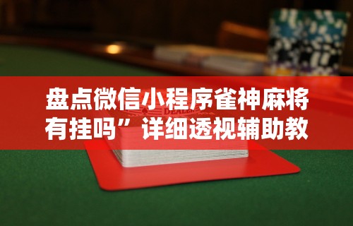 盘点微信小程序雀神麻将有挂吗”详细透视辅助教程官方正版下载