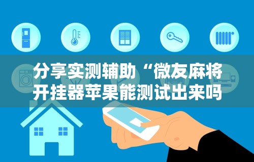 分享实测辅助“微友麻将开挂器苹果能测试出来吗”详细分享装挂步骤教程