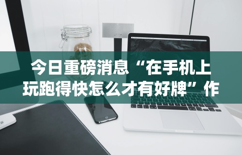 今日重磅消息“在手机上玩跑得快怎么才有好牌”作弊挂(辅助外挂+