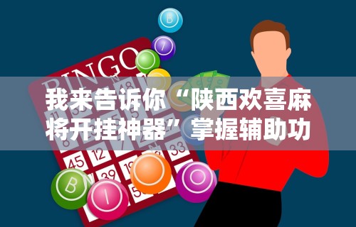 我来告诉你“陕西欢喜麻将开挂神器”掌握辅助功能必胜规则