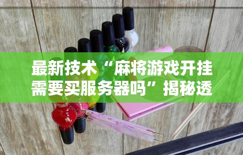 最新技术“麻将游戏开挂需要买服务器吗”揭秘透视辅助万能挂