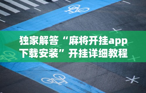 独家解答“麻将开挂app下载安装	”开挂详细教程