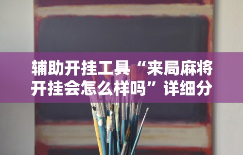 辅助开挂工具“来局麻将开挂会怎么样吗”详细分享装挂
