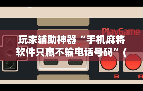 玩家辅助神器“手机麻将软件只赢不输电话号码”(透视)其实确实有挂
