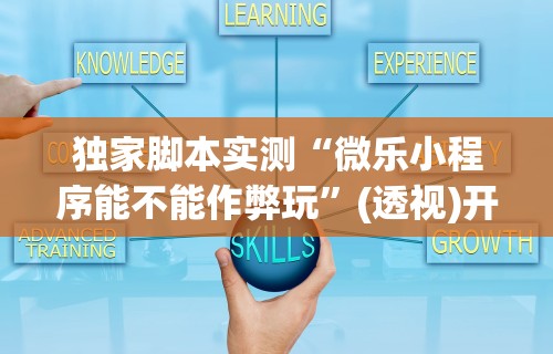独家脚本实测“微乐小程序能不能作弊玩”(透视)开挂辅助脚本+详细开挂安装教程
