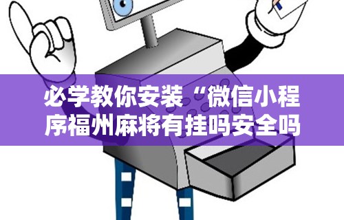 必学教你安装“微信小程序福州麻将有挂吗安全吗”辅助透视教程