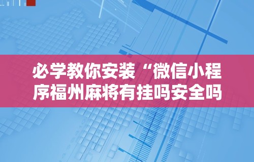 必学教你安装“微信小程序福州麻将有挂吗安全吗	”辅助透视教程