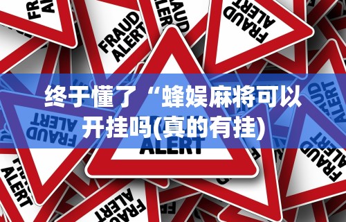 终于懂了“蜂娱麻将可以开挂吗(真的有挂) 终于懂了“蜂娱麻将可以开挂吗(真的有挂)