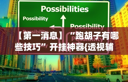 【第一消息】“跑胡子有哪些技巧”开挂神器{透视辅助}全揭秘