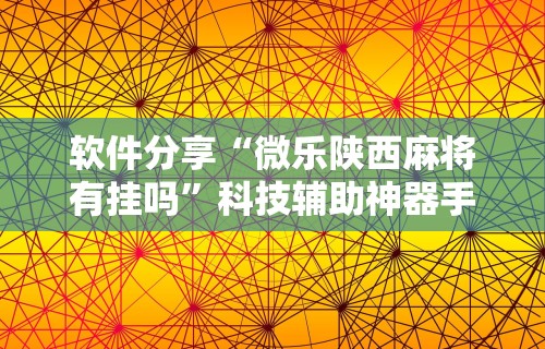软件分享“微乐陕西麻将有挂吗”科技辅助神器手机版教程