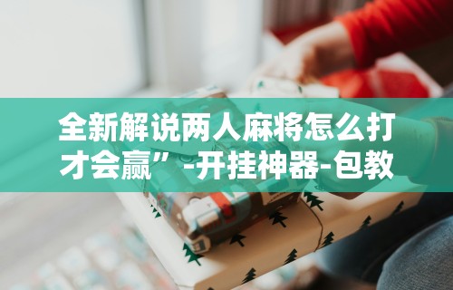 揭秘“四川麻将挂如何使用”确实可以使用辅助
