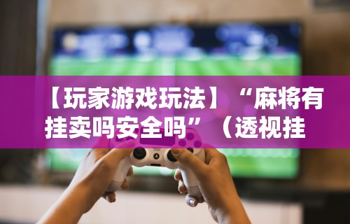 独家分析“广东微乐麻将必赢神器”附开挂脚本详细步骤