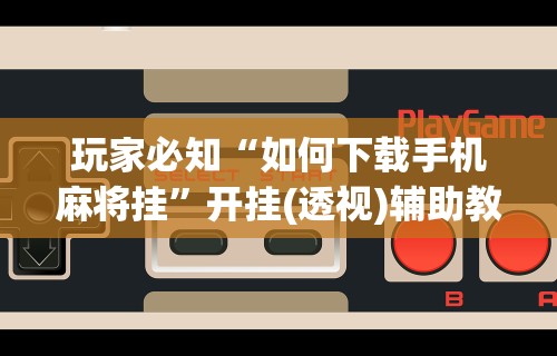真实辅助“微乐麻将小程序开挂器	”(曝光透视必备猫腻)
