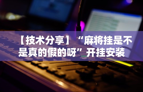 辅助开挂神器“天天快来麻将开挂神器下	”附透视挂详细教程