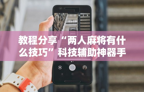 教程解析“如何安装微乐麻将外卦”真实开挂技巧分享