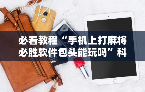 开挂教程“微信小程序四川麻将怎么装挂”(透视挂)最新辅助详细教程