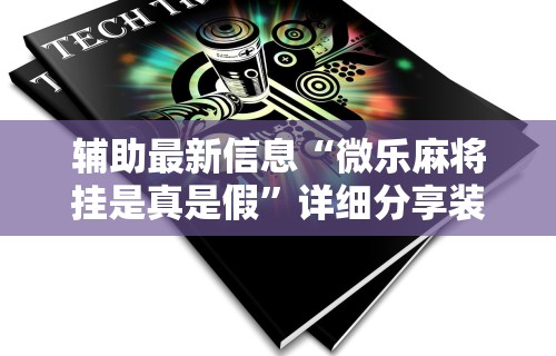 开挂教程“微信小程序四川麻将怎么装挂”(透视挂)最新辅助详细教程