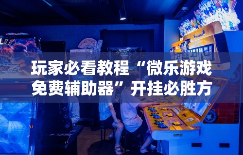强力推荐“微乐的麻将手机开挂的方法”(曝光透视必备猫腻)
