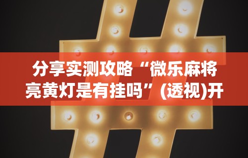 全网解答|“长春微乐麻将挂怎么弄”(透视)其实确实有挂