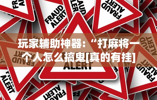 【重大消息】“微乐麻将是不是真的有挂”揭秘透视辅助万能挂用法