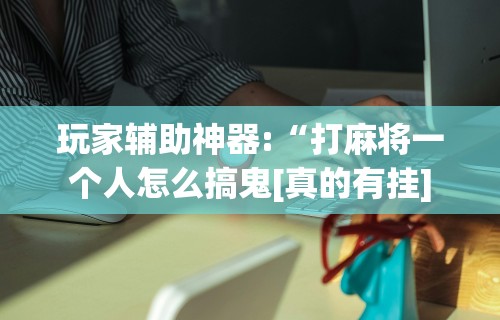 一键必胜“微乐山西麻将外卦神器下载安装”附开挂脚本