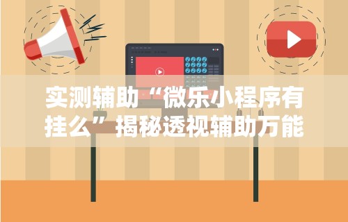 实测辅助“微乐小程序有挂么”揭秘透视辅助万能挂用法