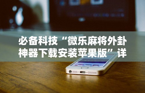 必学教你安装“微信小程序微乐麻将必赢神器免费	”(透视挂)最新辅助详细教程
