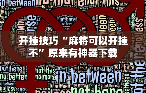 【总结文章“微乐麻将外卦神器下载安装苹果版免费”作弊挂(辅助外挂+