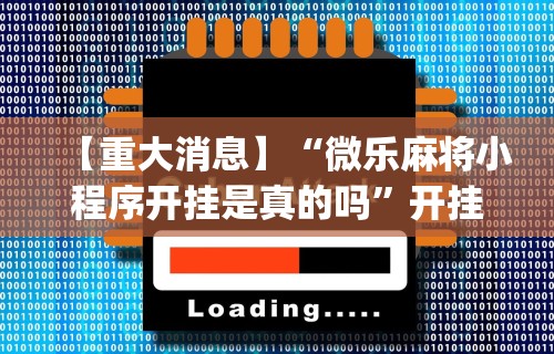 科技通报“微乐山西麻将开挂教程	”作弊(透视)透视辅助