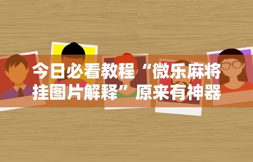 辅助挂机软件“手机上打麻将必胜软件是真的吗”开挂辅助详细步骤